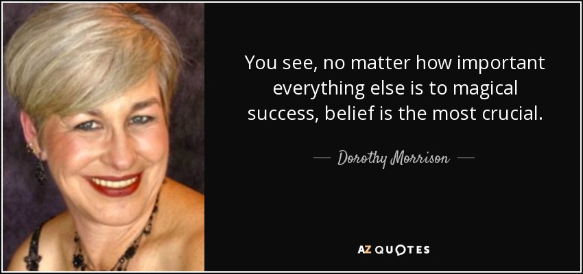 You see, no matter how important everything else is to magical success, belief is the most crucial. - Dorothy Morrison