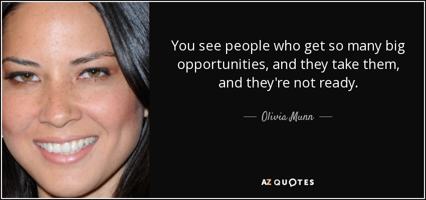 You see people who get so many big opportunities, and they take them, and they're not ready. - Olivia Munn