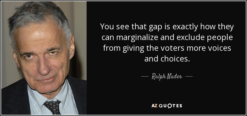 You see that gap is exactly how they can marginalize and exclude people from giving the voters more voices and choices. - Ralph Nader