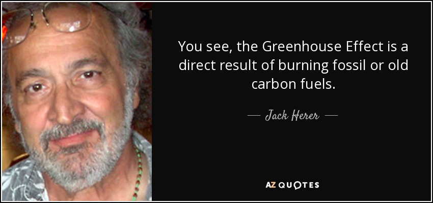 You see, the Greenhouse Effect is a direct result of burning fossil or old carbon fuels. - Jack Herer