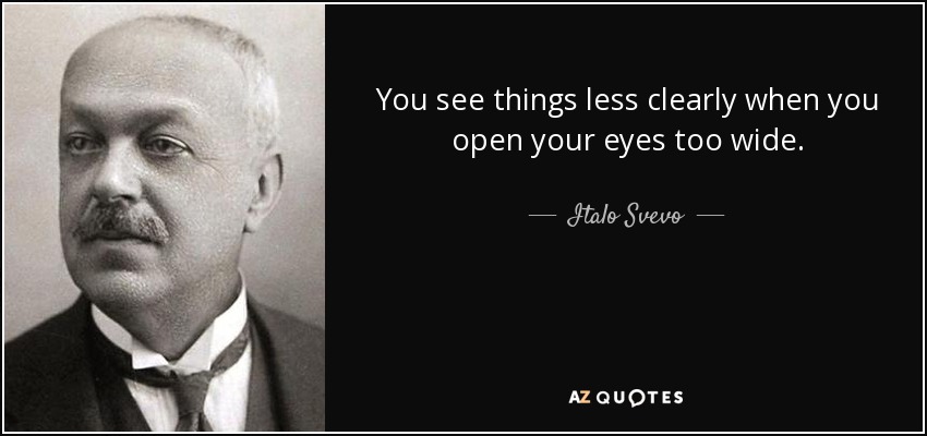 You see things less clearly when you open your eyes too wide. - Italo Svevo