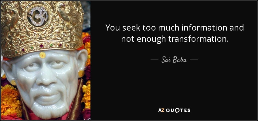 You seek too much information and not enough transformation. - Sai Baba