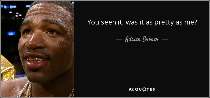 You seen it, was it as pretty as me? - Adrien Broner