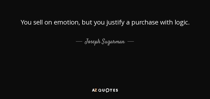 You sell on emotion, but you justify a purchase with logic. - Joseph Sugarman