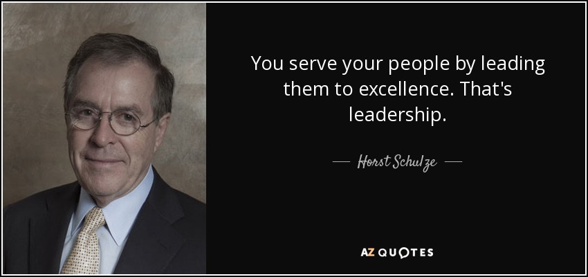 You serve your people by leading them to excellence. That's leadership. - Horst Schulze