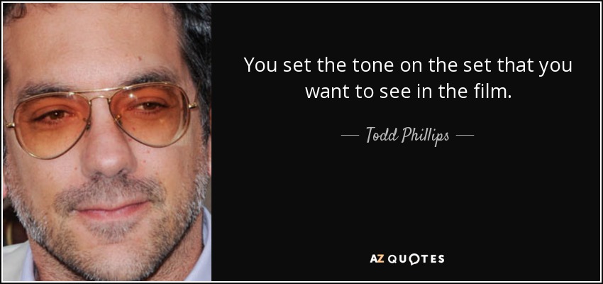 You set the tone on the set that you want to see in the film. - Todd Phillips