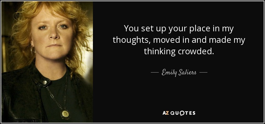 You set up your place in my thoughts, moved in and made my thinking crowded. - Emily Saliers