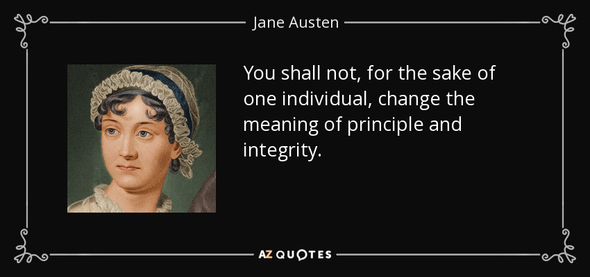 You shall not, for the sake of one individual, change the meaning of principle and integrity. - Jane Austen