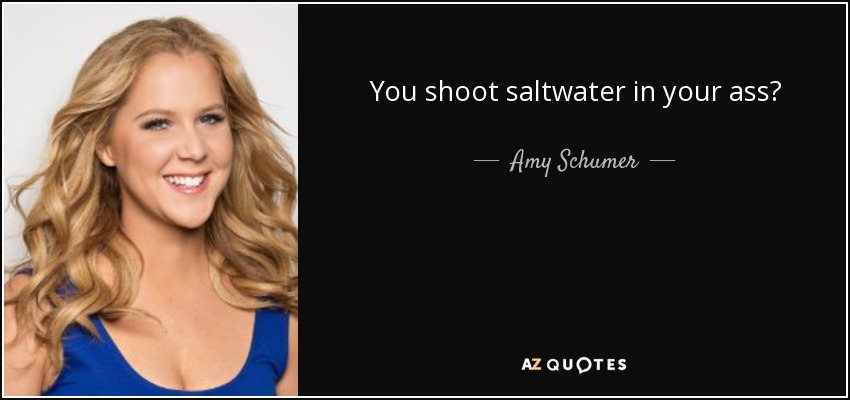 You shoot saltwater in your ass? - Amy Schumer