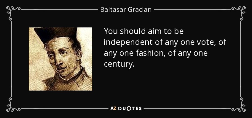 You should aim to be independent of any one vote, of any one fashion, of any one century. - Baltasar Gracian