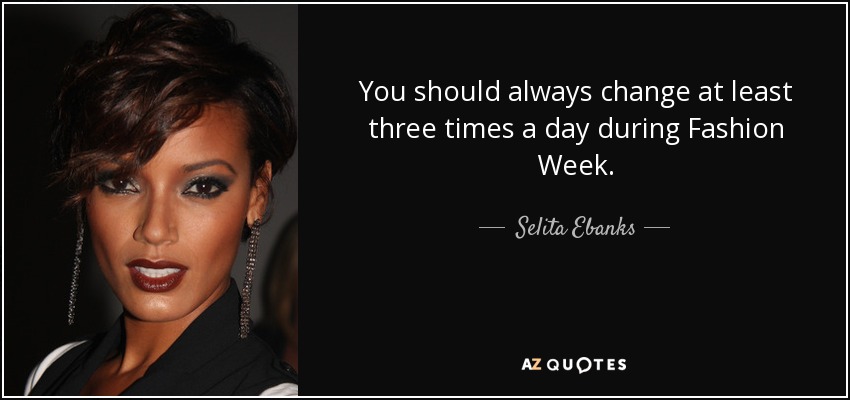 You should always change at least three times a day during Fashion Week. - Selita Ebanks