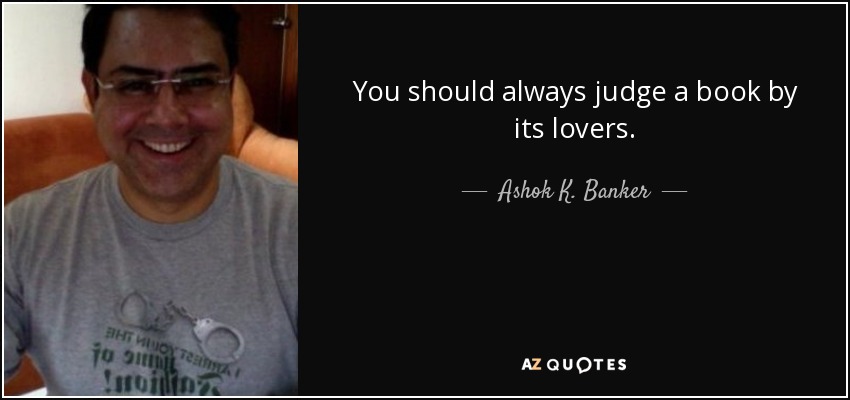 You should always judge a book by its lovers. - Ashok K. Banker