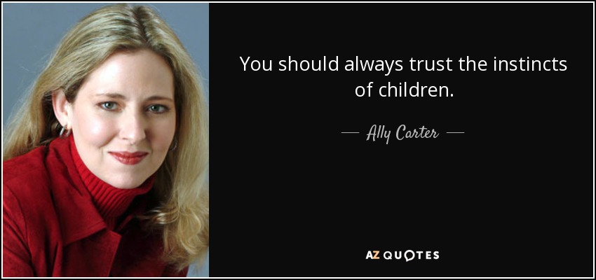 You should always trust the instincts of children. - Ally Carter