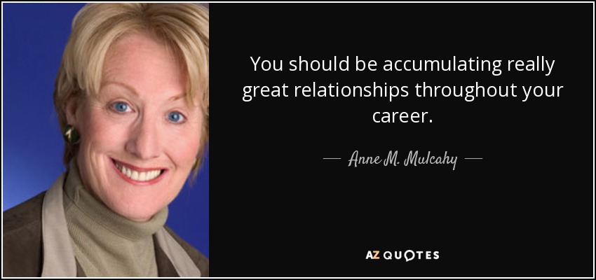 You should be accumulating really great relationships throughout your career. - Anne M. Mulcahy