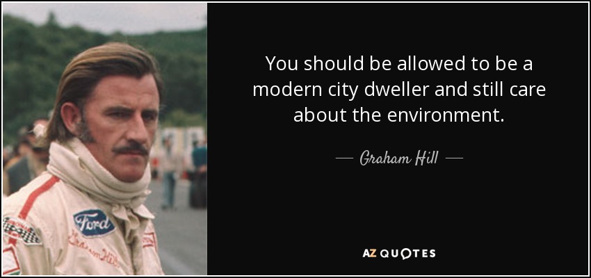 You should be allowed to be a modern city dweller and still care about the environment. - Graham Hill
