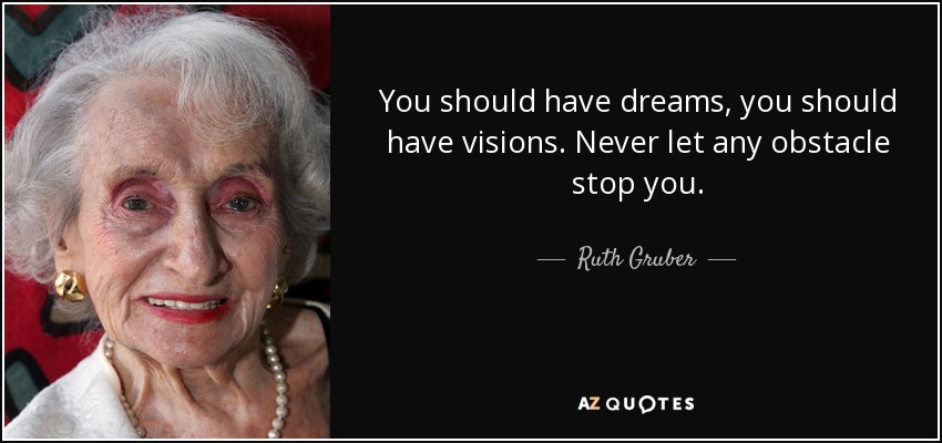 You should have dreams, you should have visions. Never let any obstacle stop you. - Ruth Gruber