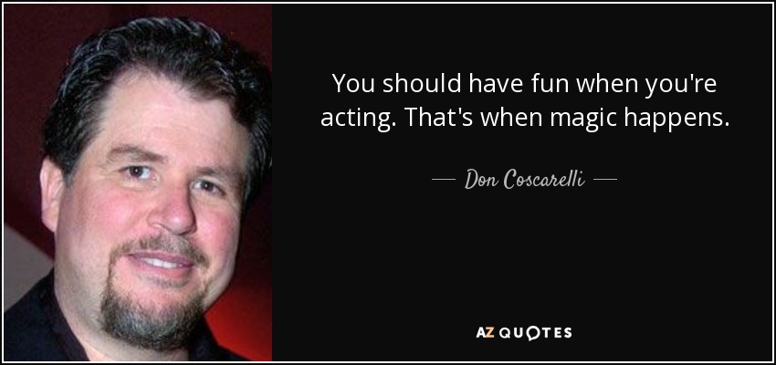 You should have fun when you're acting. That's when magic happens. - Don Coscarelli