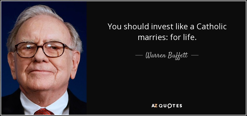 You should invest like a Catholic marries: for life. - Warren Buffett