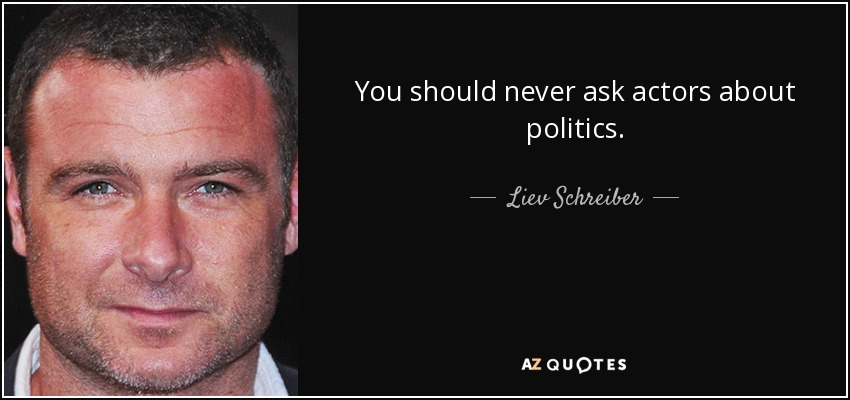 You should never ask actors about politics. - Liev Schreiber