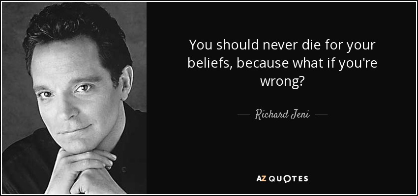 You should never die for your beliefs, because what if you're wrong? - Richard Jeni