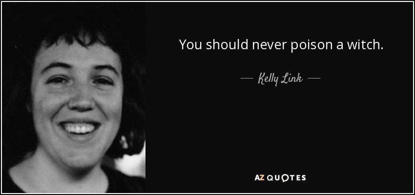 You should never poison a witch. - Kelly Link