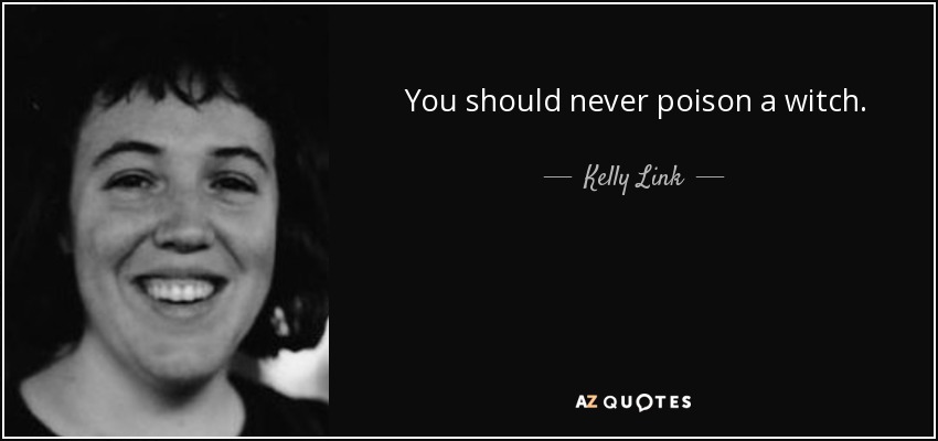 You should never poison a witch. - Kelly Link