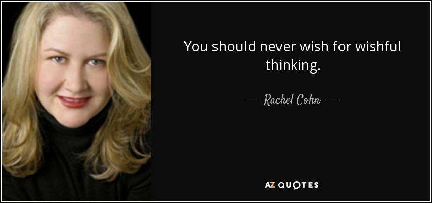 You should never wish for wishful thinking. - Rachel Cohn