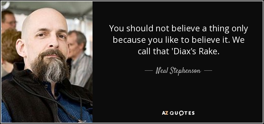 You should not believe a thing only because you like to believe it. We call that 'Diax's Rake. - Neal Stephenson