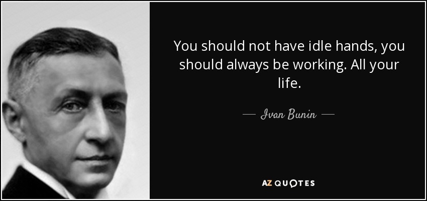 You should not have idle hands, you should always be working. All your life. - Ivan Bunin
