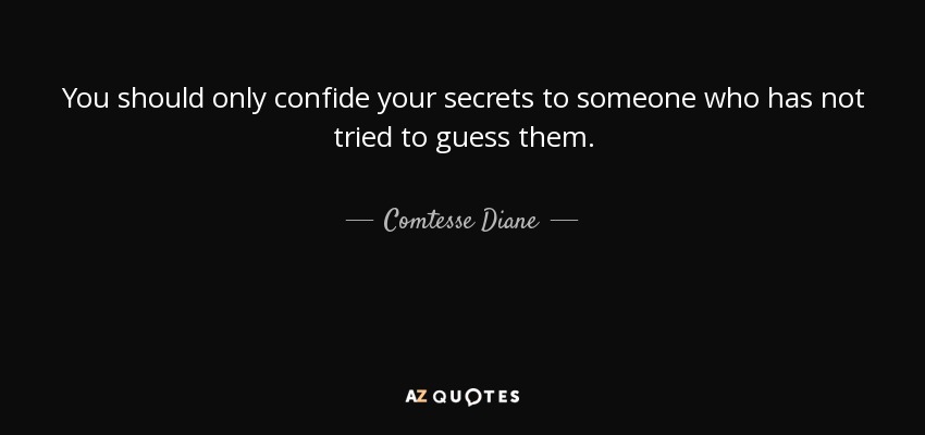 You should only confide your secrets to someone who has not tried to guess them. - Comtesse Diane
