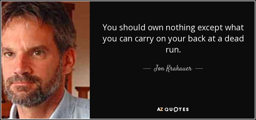 You should own nothing except what you can carry on your back at a dead run. - Jon Krakauer