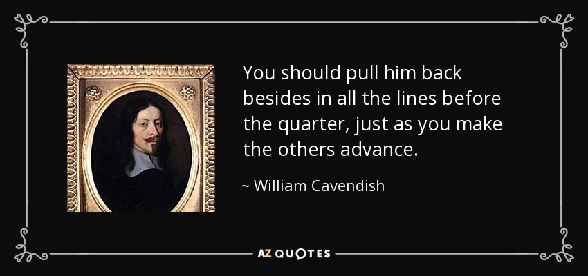 You should pull him back besides in all the lines before the quarter, just as you make the others advance. - William Cavendish, 1st Duke of Newcastle