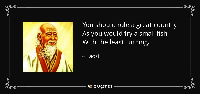 You should rule a great country As you would fry a small fish- With the least turning. - Laozi