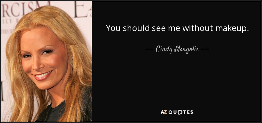 You should see me without makeup. - Cindy Margolis