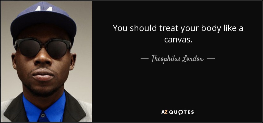 You should treat your body like a canvas. - Theophilus London
