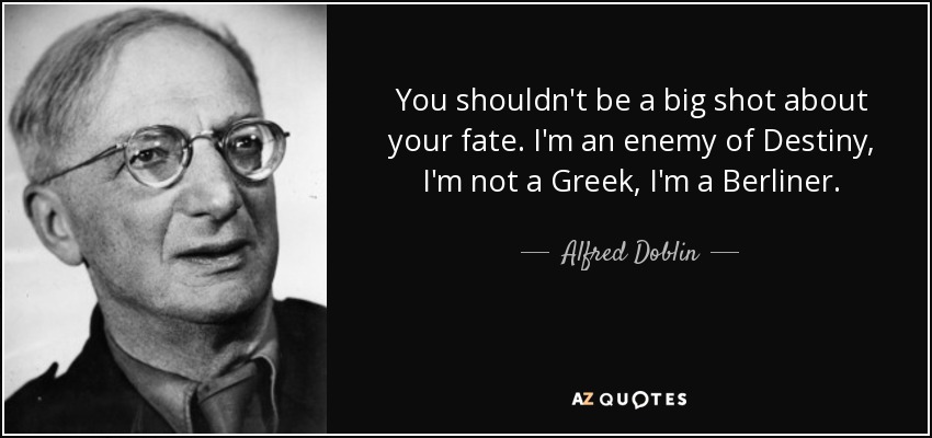 You shouldn't be a big shot about your fate. I'm an enemy of Destiny, I'm not a Greek, I'm a Berliner. - Alfred Doblin