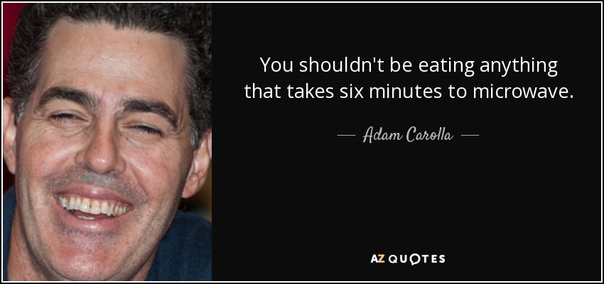 You shouldn't be eating anything that takes six minutes to microwave. - Adam Carolla