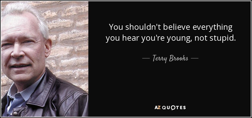 You shouldn't believe everything you hear you're young, not stupid. - Terry Brooks