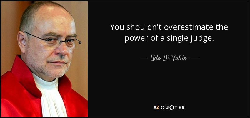 You shouldn't overestimate the power of a single judge. - Udo Di Fabio
