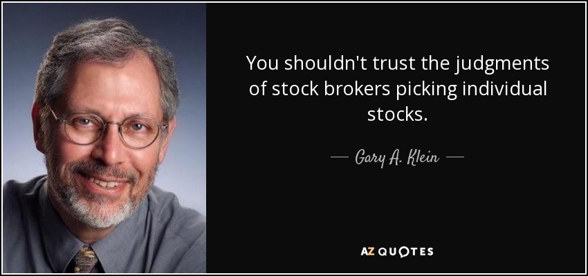 You shouldn't trust the judgments of stock brokers picking individual stocks. - Gary A. Klein