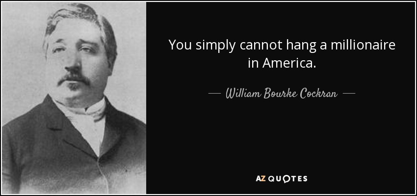 You simply cannot hang a millionaire in America. - William Bourke Cockran