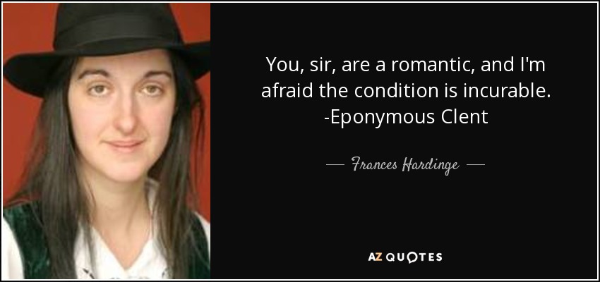 You, sir, are a romantic, and I'm afraid the condition is incurable. -Eponymous Clent - Frances Hardinge