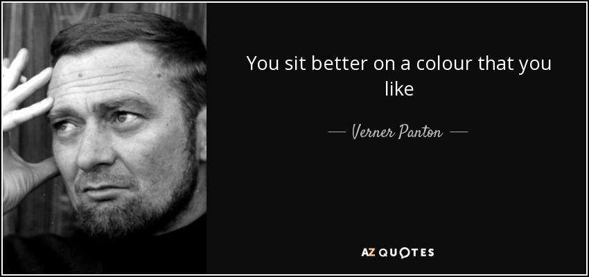 You sit better on a colour that you like - Verner Panton