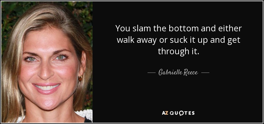You slam the bottom and either walk away or suck it up and get through it. - Gabrielle Reece