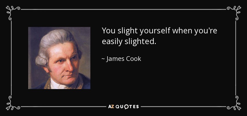 You slight yourself when you're easily slighted. - James Cook