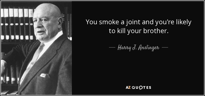You smoke a joint and you're likely to kill your brother. - Harry J. Anslinger