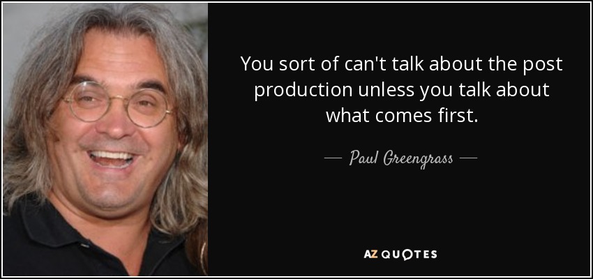 You sort of can't talk about the post production unless you talk about what comes first. - Paul Greengrass