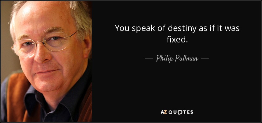 You speak of destiny as if it was fixed. - Philip Pullman