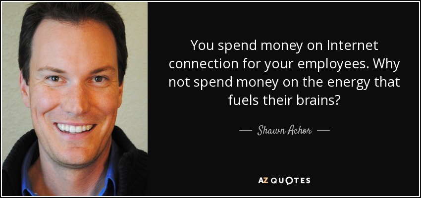 You spend money on Internet connection for your employees. Why not spend money on the energy that fuels their brains? - Shawn Achor