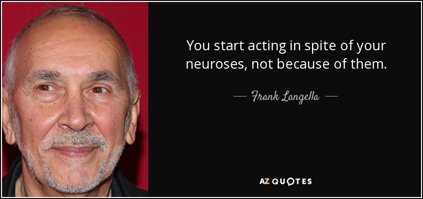 You start acting in spite of your neuroses, not because of them. - Frank Langella